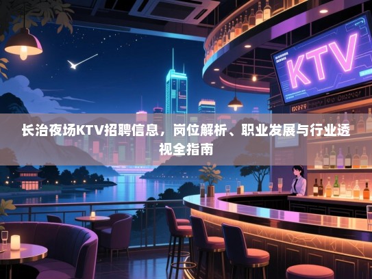长治夜场KTV招聘信息，岗位解析、职业发展与行业透视全指南