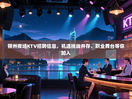 朔州夜场KTV招聘信息,机遇挑战并存,职业舞台等你加入 朔州夜场KTV招聘信息,机遇挑战并存,职业舞台等你加入