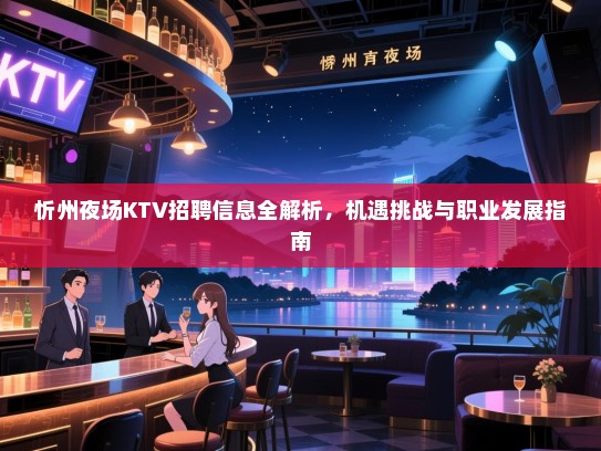 忻州夜场KTV招聘信息全解析,机遇挑战与职业发展指南 忻州夜场KTV招聘信息全解析,机遇挑战与职业发展指南