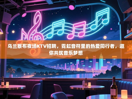 乌兰察布夜场KTV招聘,霓虹音符里的热爱同行者,邀你共筑音乐梦想 乌兰察布夜场KTV招聘,霓虹音符里的热爱同行者,邀你共筑音乐梦想