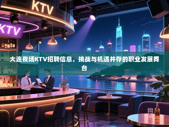 大连夜场KTV招聘信息,挑战与机遇并存的职业发展舞台 大连夜场KTV招聘信息,挑战与机遇并存的职业发展舞台