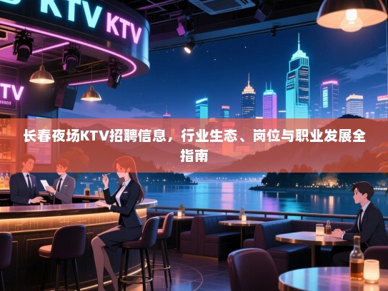 长春夜场KTV招聘信息,行业生态、岗位与职业发展全指南 长春夜场KTV招聘信息,行业生态、岗位与职业发展全指南