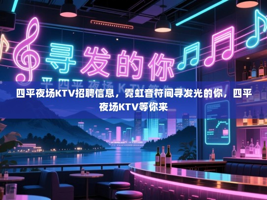 四平夜场KTV招聘信息，霓虹音符间寻发光的你，四平夜场KTV等你来