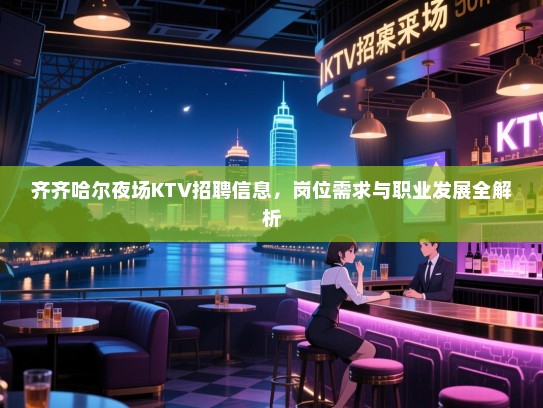 齐齐哈尔夜场KTV招聘信息,岗位需求与职业发展全解析 齐齐哈尔夜场KTV招聘信息,岗位需求与职业发展全解析