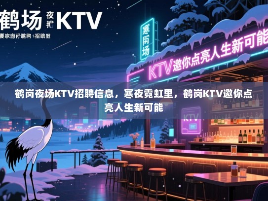 鹤岗夜场KTV招聘信息,寒夜霓虹里,鹤岗KTV邀你点亮人生新可能 鹤岗夜场KTV招聘信息,寒夜霓虹里,鹤岗KTV邀你点亮人生新可能