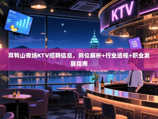双鸭山夜场KTV招聘信息,岗位解析+行业透视+职业发展指南 双鸭山夜场KTV招聘信息,岗位解析+行业透视+职业发展指南