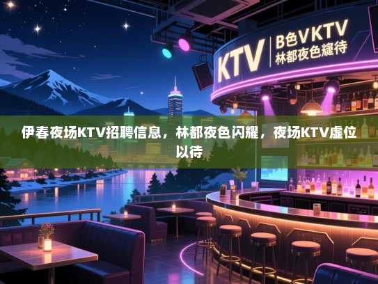 伊春夜场KTV招聘信息,林都夜色闪耀,夜场KTV虚位以待 伊春夜场KTV招聘信息,林都夜色闪耀,夜场KTV虚位以待