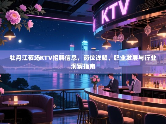 牡丹江夜场KTV招聘信息，岗位详解、职业发展与行业洞察指南