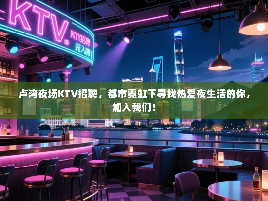 卢湾夜场KTV招聘,都市霓虹下寻找热爱夜生活的你,加入我们! 卢湾夜场KTV招聘,都市霓虹下寻找热爱夜生活的你,加入我们!