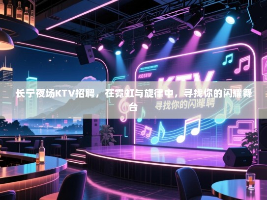 长宁夜场KTV招聘,在霓虹与旋律中,寻找你的闪耀舞台 长宁夜场KTV招聘,在霓虹与旋律中,寻找你的闪耀舞台