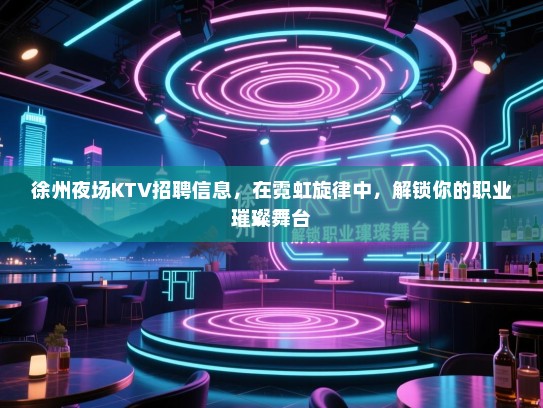 徐州夜场KTV招聘信息,在霓虹旋律中,解锁你的职业璀璨舞台 徐州夜场KTV招聘信息,在霓虹旋律中,解锁你的职业璀璨舞台