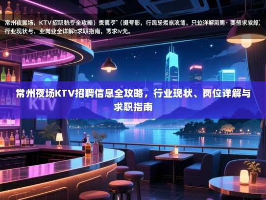 常州夜场KTV招聘信息全攻略,行业现状、岗位详解与求职指南 常州夜场KTV招聘信息全攻略,行业现状、岗位详解与求职指南