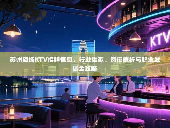 苏州夜场KTV招聘信息,行业生态、岗位解析与职业发展全攻略 苏州夜场KTV招聘信息,行业生态、岗位解析与职业发展全攻略