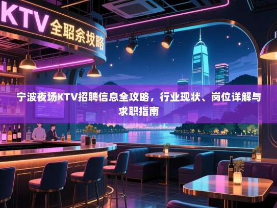 宁波夜场KTV招聘信息全攻略,行业现状、岗位详解与求职指南 宁波夜场KTV招聘信息全攻略,行业现状、岗位详解与求职指南