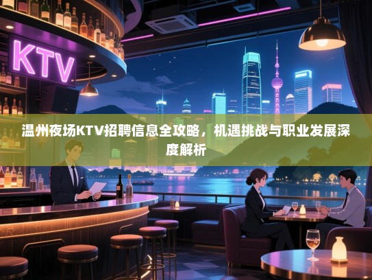 温州夜场KTV招聘信息全攻略，机遇挑战与职业发展深度解析