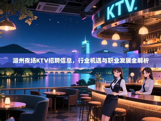 湖州夜场KTV招聘信息，行业机遇与职业发展全解析