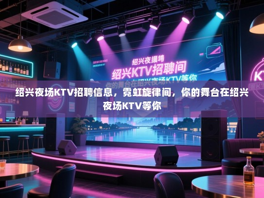 绍兴夜场KTV招聘信息，霓虹旋律间，你的舞台在绍兴夜场KTV等你