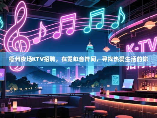 衢州夜场KTV招聘，在霓虹音符间，寻找热爱生活的你
