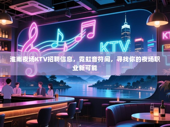 淮南夜场KTV招聘信息,霓虹音符间,寻找你的夜场职业新可能 淮南夜场KTV招聘信息,霓虹音符间,寻找你的夜场职业新可能