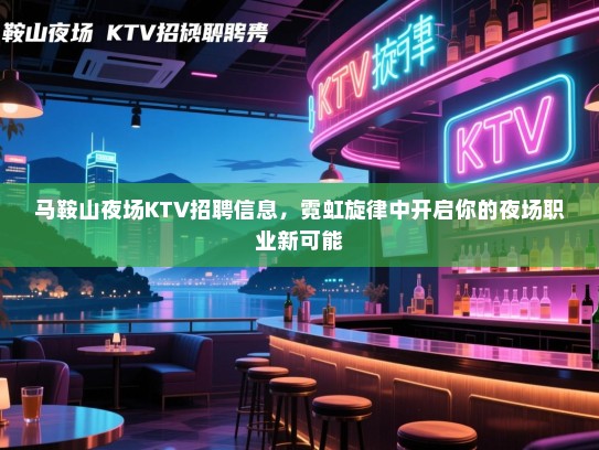 马鞍山夜场KTV招聘信息，霓虹旋律中开启你的夜场职业新可能