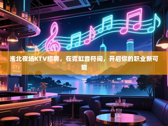 淮北夜场KTV招聘,在霓虹音符间,开启你的职业新可能 淮北夜场KTV招聘,在霓虹音符间,开启你的职业新可能