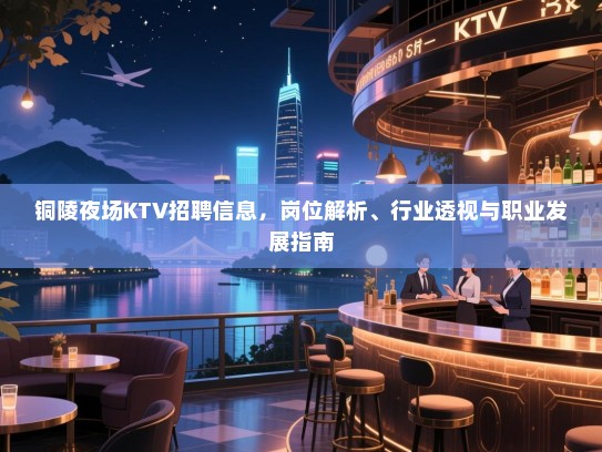 铜陵夜场KTV招聘信息,岗位解析、行业透视与职业发展指南 铜陵夜场KTV招聘信息,岗位解析、行业透视与职业发展指南