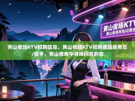 黄山夜场KTV招聘信息,黄山夜场KTV招聘夜场服务员/歌手,黄山夜色中寻找闪亮的你 黄山夜场KTV招聘信息,黄山夜场KTV招聘夜场服务员/歌手,黄山夜色中寻找闪亮的你