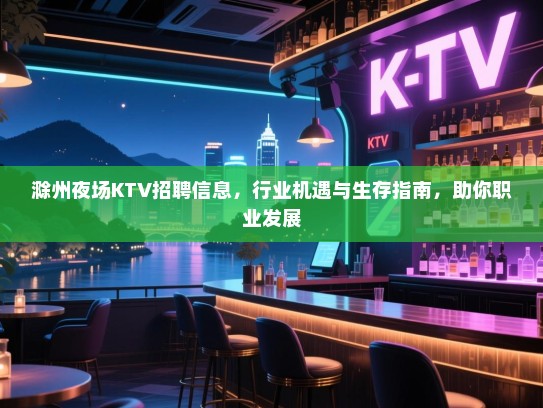 滁州夜场KTV招聘信息,行业机遇与生存指南,助你职业发展 滁州夜场KTV招聘信息,行业机遇与生存指南,助你职业发展