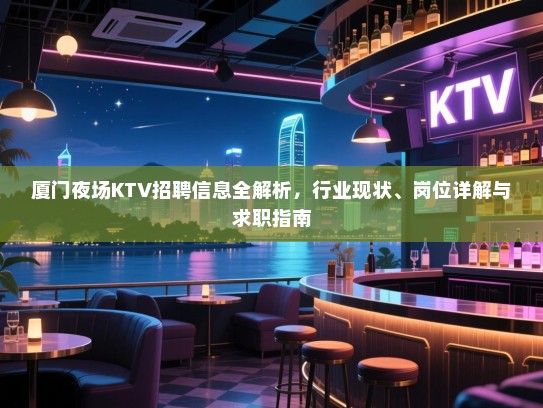 厦门夜场KTV招聘信息全解析,行业现状、岗位详解与求职指南 厦门夜场KTV招聘信息全解析,行业现状、岗位详解与求职指南