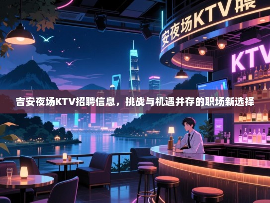 吉安夜场KTV招聘信息，挑战与机遇并存的职场新选择