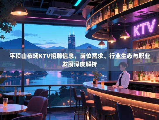 平顶山夜场KTV招聘信息,岗位需求、行业生态与职业发展深度解析 平顶山夜场KTV招聘信息,岗位需求、行业生态与职业发展深度解析