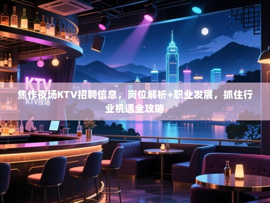 焦作夜场KTV招聘信息,岗位解析+职业发展,抓住行业机遇全攻略 焦作夜场KTV招聘信息,岗位解析+职业发展,抓住行业机遇全攻略