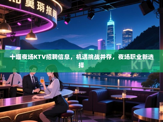 十堰夜场KTV招聘信息，机遇挑战并存，夜场职业新选择