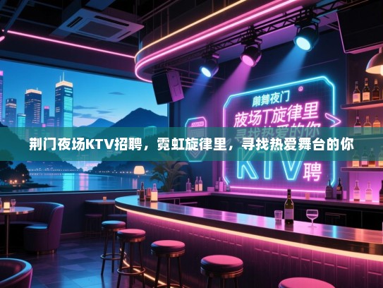 荆门夜场KTV招聘,霓虹旋律里,寻找热爱舞台的你 荆门夜场KTV招聘,霓虹旋律里,寻找热爱舞台的你