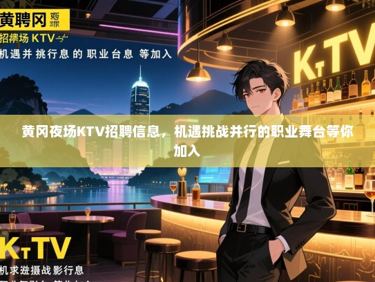 黄冈夜场KTV招聘信息,机遇挑战并行的职业舞台等你加入 黄冈夜场KTV招聘信息,机遇挑战并行的职业舞台等你加入