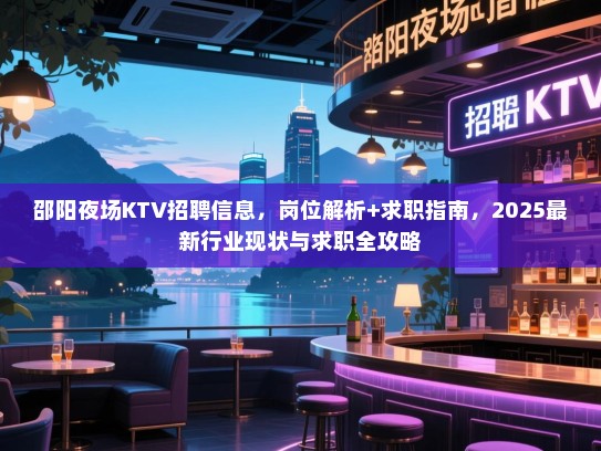 邵阳夜场KTV招聘信息,岗位解析+求职指南,2025最新行业现状与求职全攻略 邵阳夜场KTV招聘信息,岗位解析+求职指南,2025最新行业现状与求职全攻略