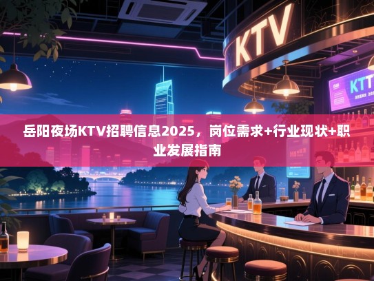 岳阳夜场KTV招聘信息2025,岗位需求+行业现状+职业发展指南 岳阳夜场KTV招聘信息2025,岗位需求+行业现状+职业发展指南