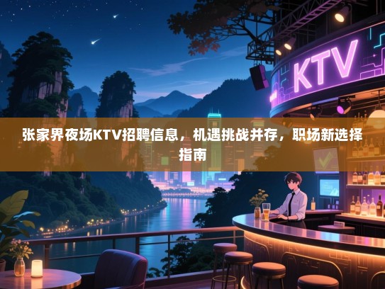 张家界夜场KTV招聘信息,机遇挑战并存,职场新选择指南 张家界夜场KTV招聘信息,机遇挑战并存,职场新选择指南