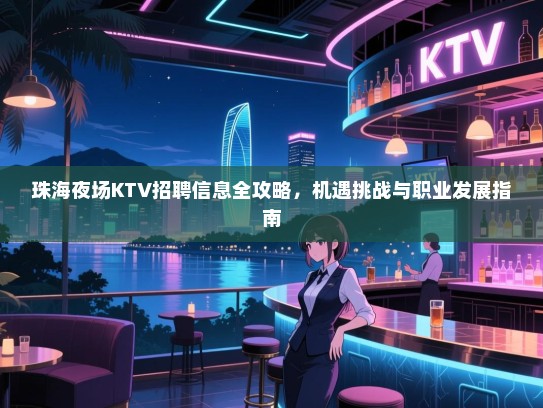 珠海夜场KTV招聘信息全攻略,机遇挑战与职业发展指南 珠海夜场KTV招聘信息全攻略,机遇挑战与职业发展指南