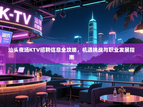 汕头夜场KTV招聘信息全攻略，机遇挑战与职业发展指南