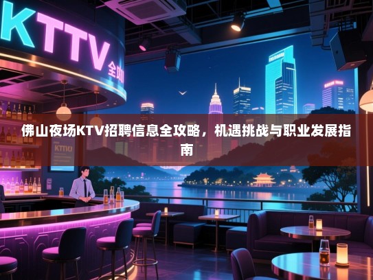 佛山夜场KTV招聘信息全攻略，机遇挑战与职业发展指南