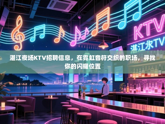 湛江夜场KTV招聘信息，在霓虹音符交织的职场，寻找你的闪耀位置