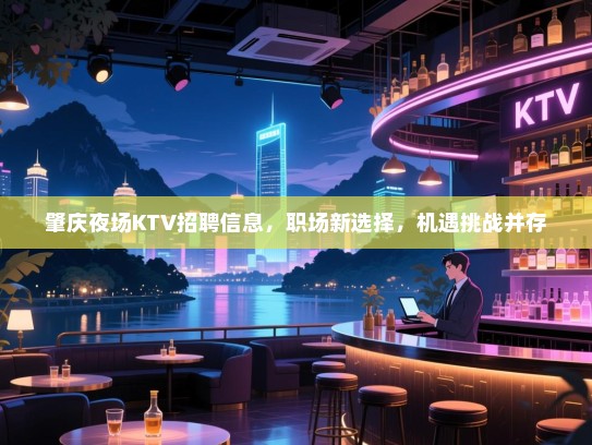 肇庆夜场KTV招聘信息,职场新选择,机遇挑战并存 肇庆夜场KTV招聘信息,职场新选择,机遇挑战并存