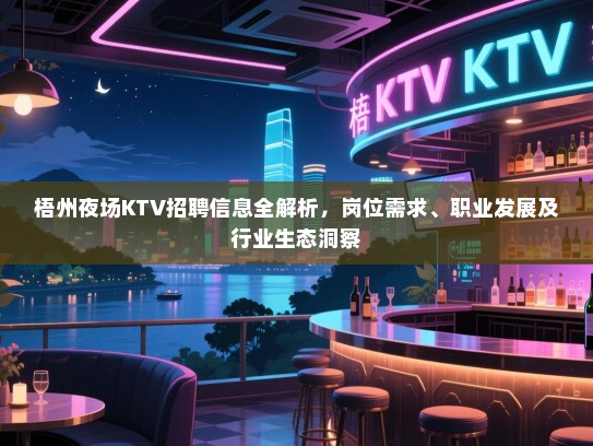梧州夜场KTV招聘信息全解析，岗位需求、职业发展及行业生态洞察