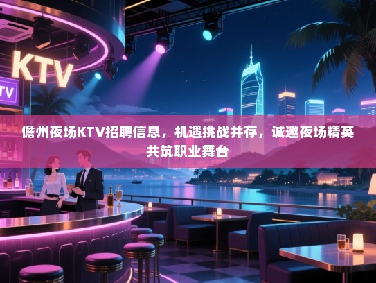 儋州夜场KTV招聘信息,机遇挑战并存,诚邀夜场精英共筑职业舞台 儋州夜场KTV招聘信息,机遇挑战并存,诚邀夜场精英共筑职业舞台