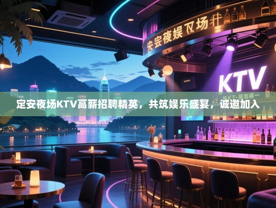 定安夜场KTV高薪招聘精英,共筑娱乐盛宴,诚邀加入 定安夜场KTV高薪招聘精英,共筑娱乐盛宴,诚邀加入