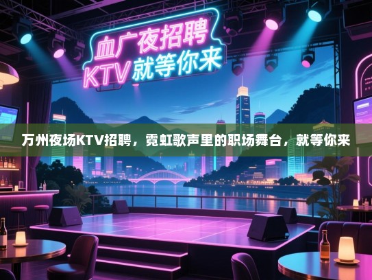 万州夜场KTV招聘,霓虹歌声里的职场舞台,就等你来 万州夜场KTV招聘,霓虹歌声里的职场舞台,就等你来