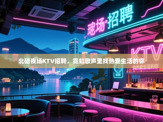 北碚夜场KTV招聘，霓虹歌声里找热爱生活的你