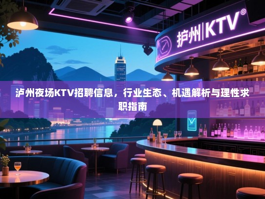 泸州夜场KTV招聘信息,行业生态、机遇解析与理性求职指南 泸州夜场KTV招聘信息,行业生态、机遇解析与理性求职指南