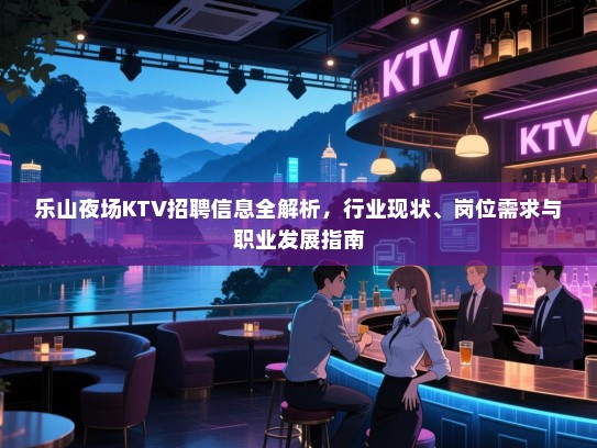乐山夜场KTV招聘信息全解析，行业现状、岗位需求与职业发展指南